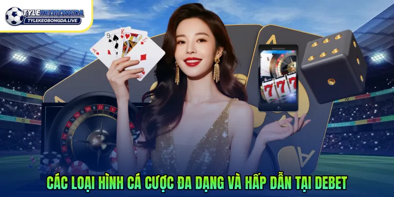 Các loại hình cá cược đa dạng và hấp dẫn tại Debet