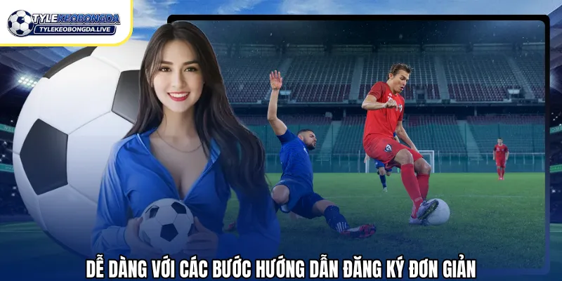 Dễ dàng với các bước hướng dẫn đăng ký đơn giản