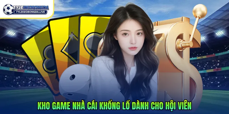 Kho game nhà cái khổng lồ dành cho hội viên