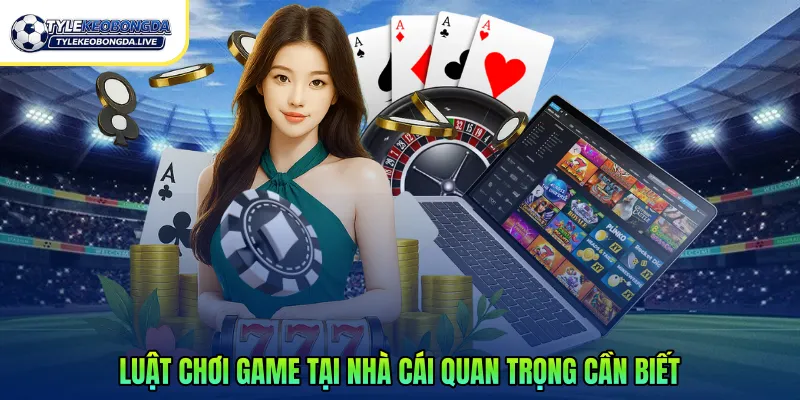 Luật chơi game tại nhà cái quan trọng cần biết