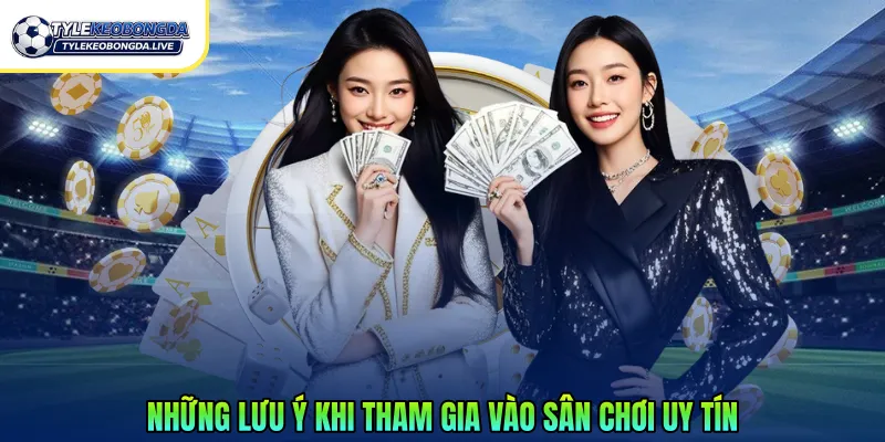 Những lưu ý khi tham gia vào sân chơi uy tín