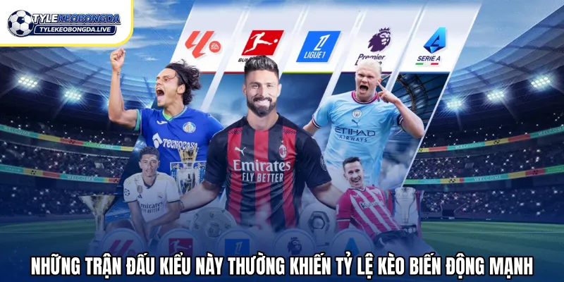 Những trận đấu kiểu này thường khiến tỷ lệ kèo biến động mạnh