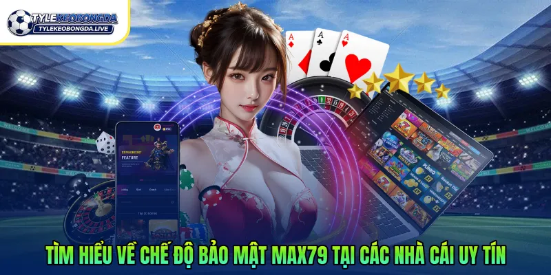 Tìm hiểu về chế độ bảo mật Max79 tại các nhà cái uy tín