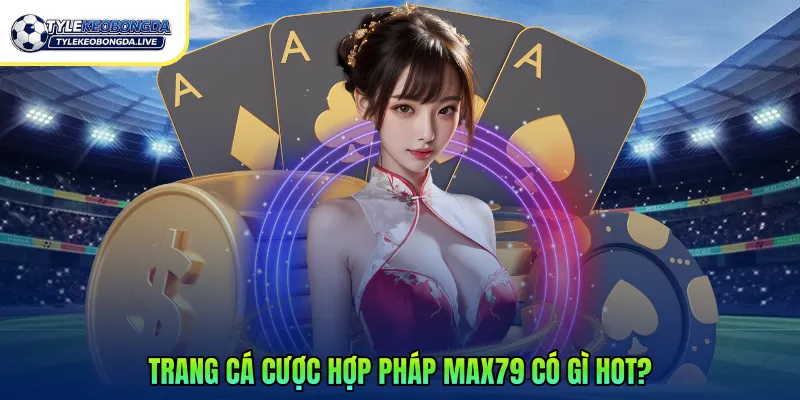 Trang cá cược hợp pháp Max79 có gì hot?