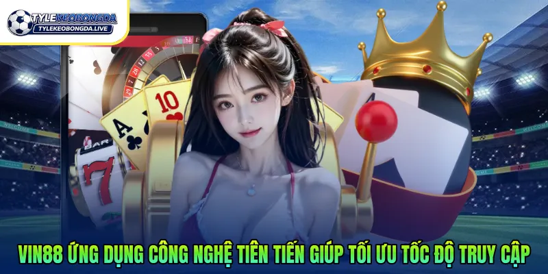 Vin88 ứng dụng công nghệ tiên tiến giúp tối ưu tốc độ truy cập 